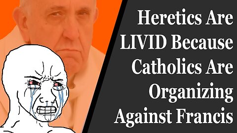 Heretics Are LIVID Because Catholics Are Organizing Against Francis' Errors