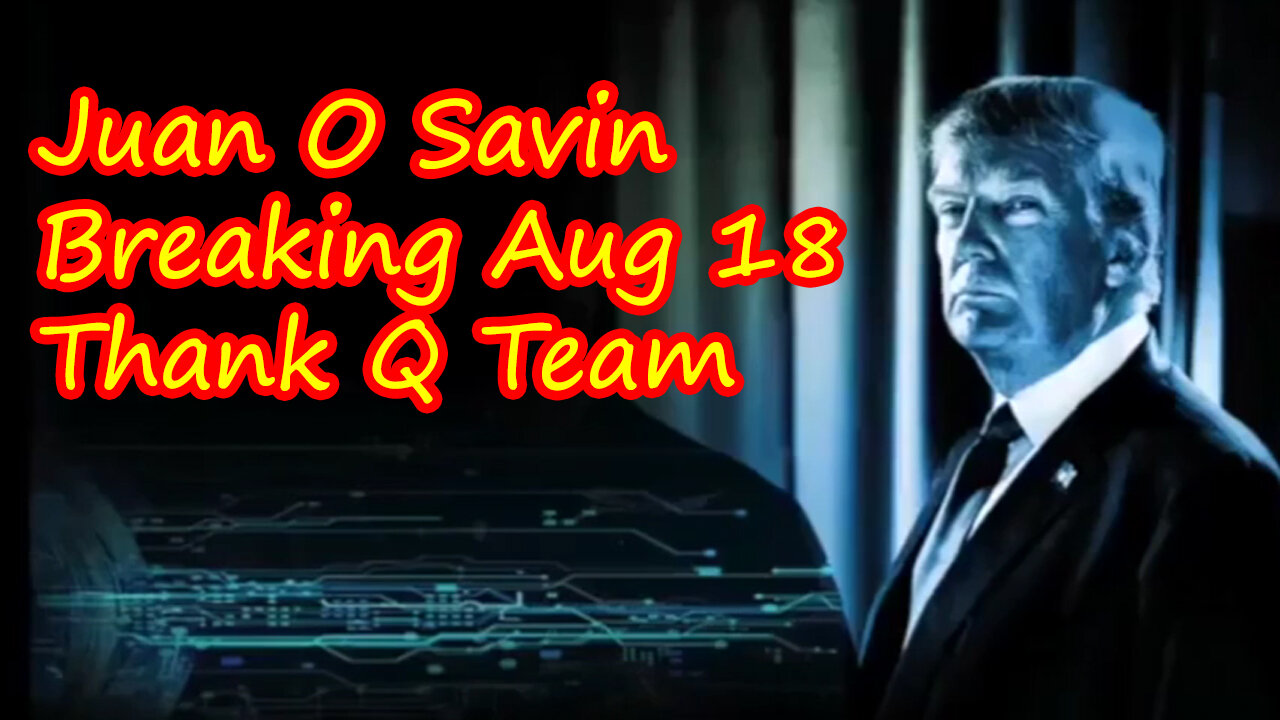 Juan O Savin Breaking Aug 18 - "Thank Q Team"