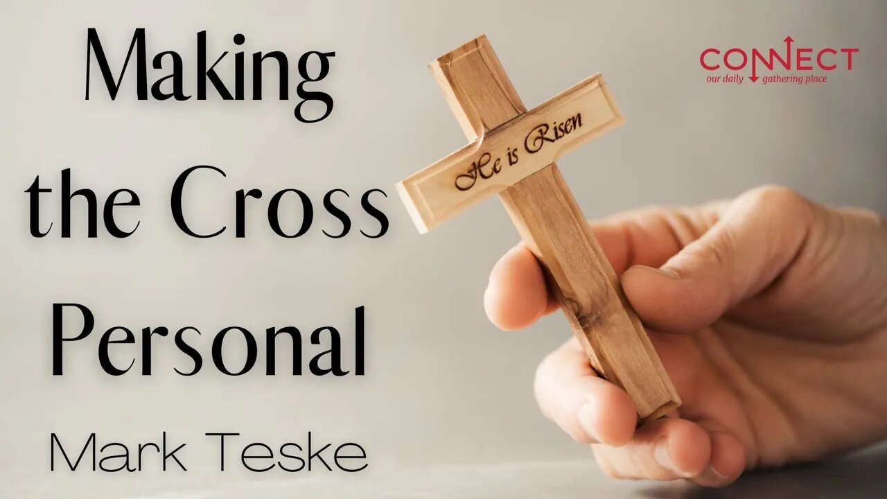 "Making the Cross Personal" - Mark Teske - CONNECT - 7/19/2022
