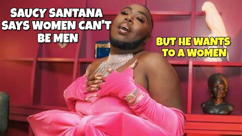 SAUCY SANTANA A MAN WHO WANTS TO BE A WOMEN "SAYS WOMEN CAN'T BE MEN"