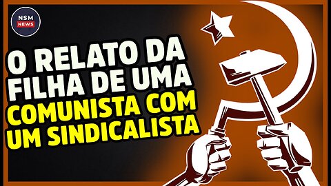Um Relato de Uma Filha de Comunista Com Sindicalista