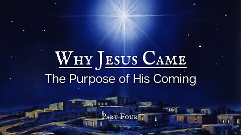 Why Jesus Came | The Purpose of His Coming | Part 4