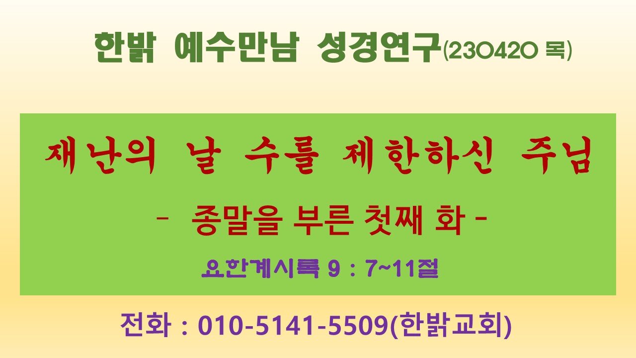 재난의 날 수를 제한하신 주 - 종말을 부른 첫째 화(계9:7~11절) 20230420목 [ 예수만남 성경연구] 한밝모바일교회 김시환 목사