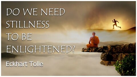 Eckhart Tolle - Do We Need Stillness To Be Enlightened?