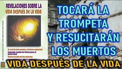 TOCARÁ LA TROMPETA Y RESUCITARÁN LOS MUERTOS - REVELACIONES DE LA VIDA DESPUES DE LA VIDA