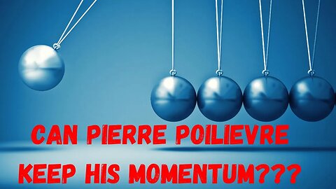 Can Pierre Poilievre KEEP His MOMENTUM?