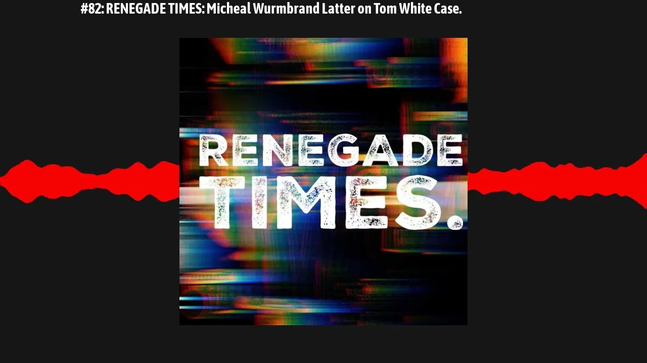 #82: RENEGADE TIMES: Micheal Wurmbrand Latter on Tom White Case.