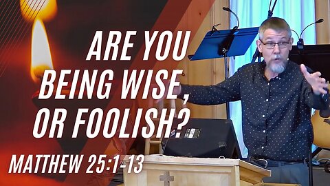Are You Being Wise, or Foolish? — Matthew 25:1–13 (Modern Worship)