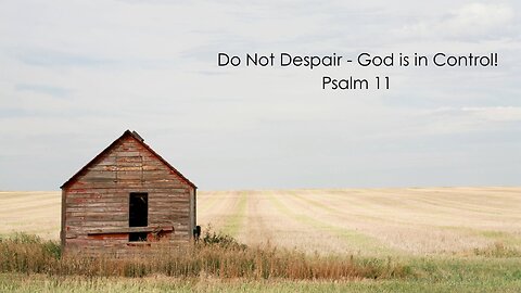 Do not despair – God is in control! - Psalm 11