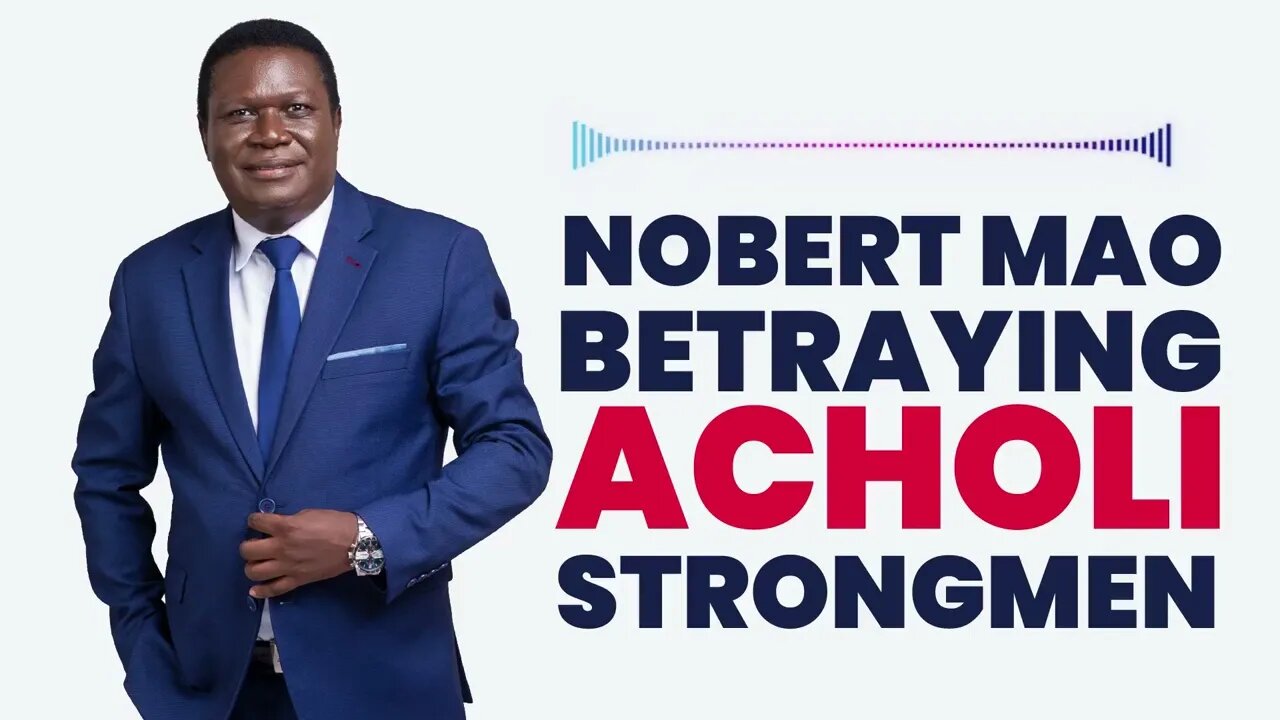 Nobert Mao Betraying Acholi Strongmen | Lucky Bosmic Otim