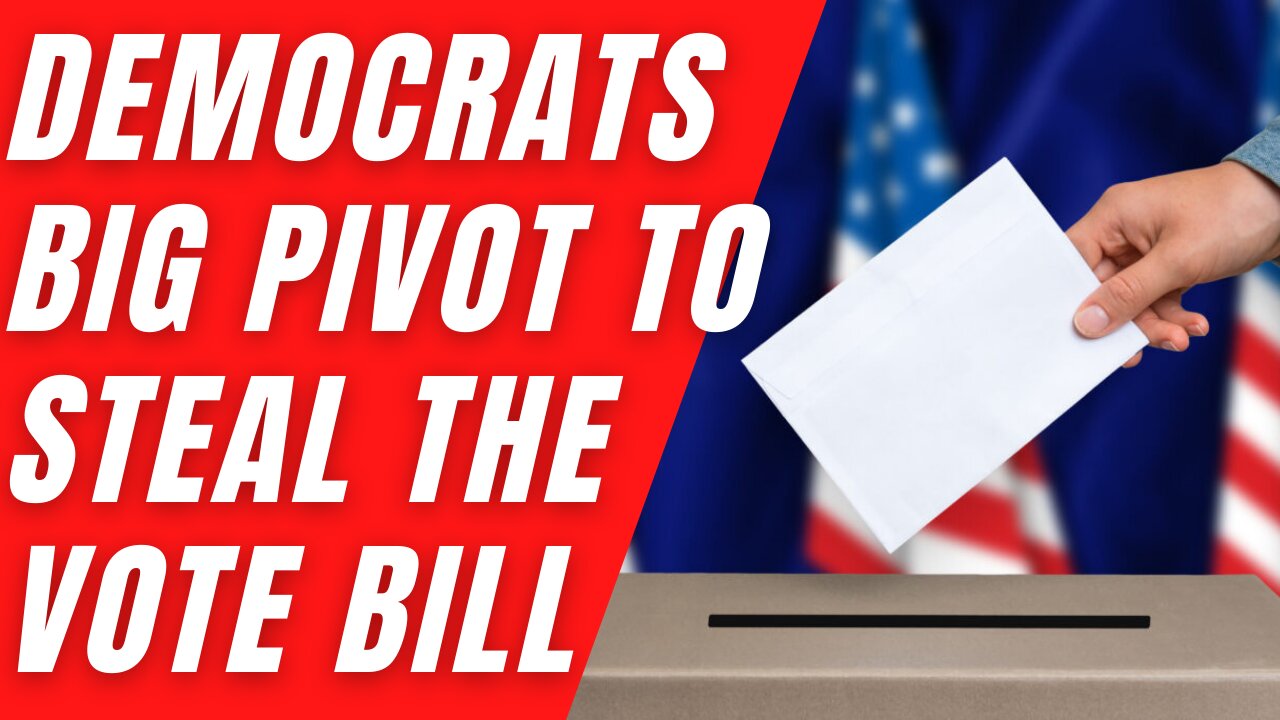 Democrat Big Pivot to Steal the Vote Election Bill