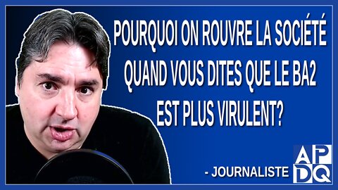 Pourquoi on rouvre la société quand vous dites que le BA2 est plus virulent