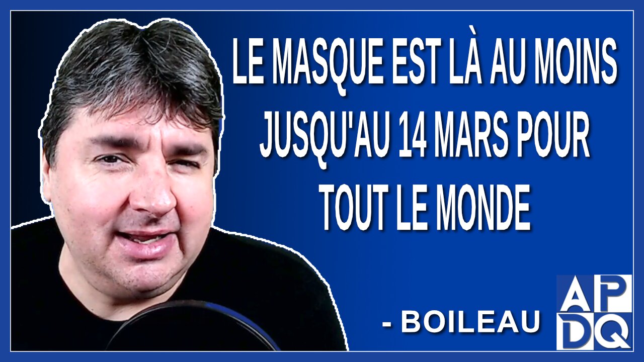 Le masque est là au moins jusqu'au 14 mars pour tout le monde. Dit Boileau