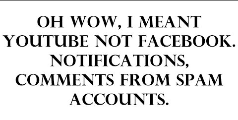Oh wow, I meant youtube not facebook. Notifications, comments from spam accounts.
