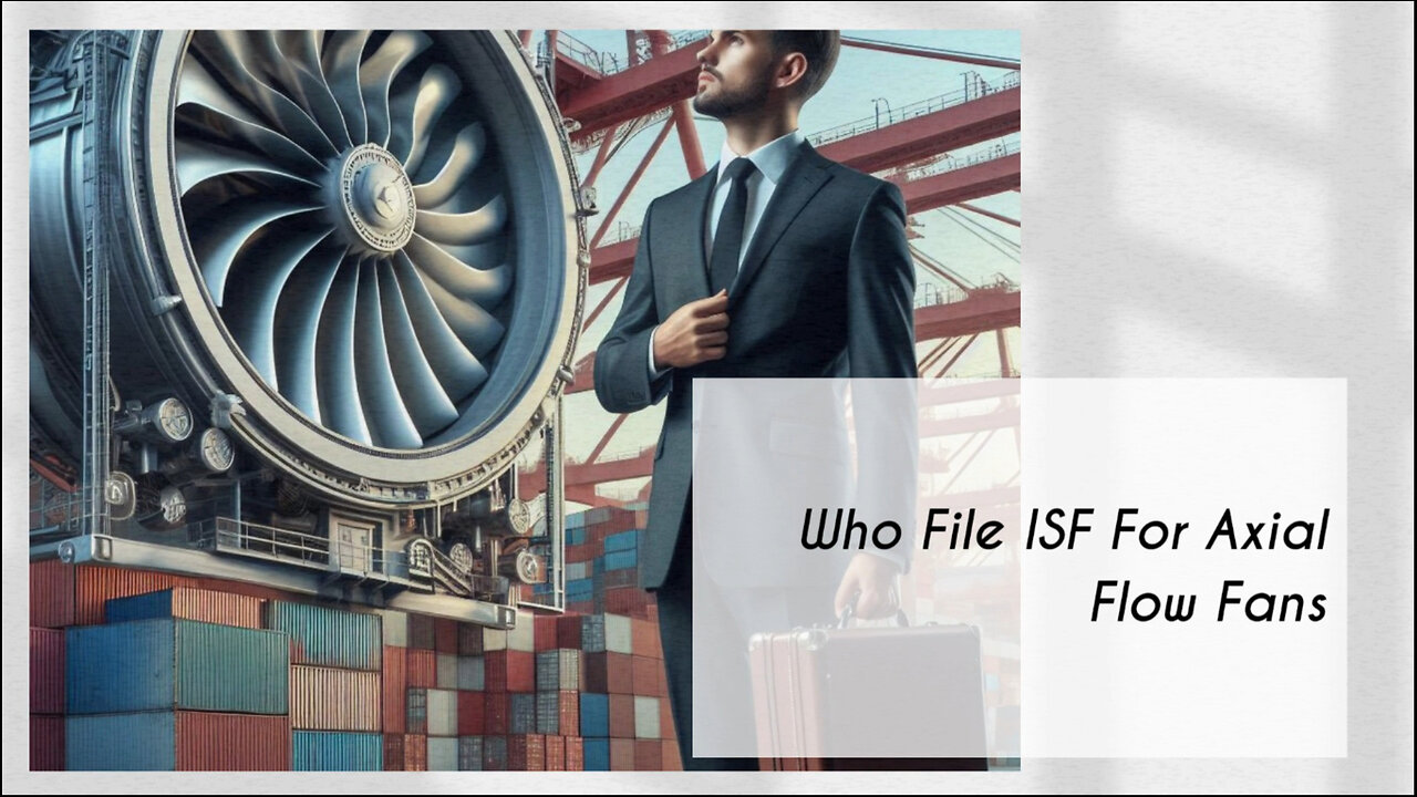 Unraveling the Mystery: Who Should File the ISF for Axial Flow Fans?