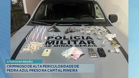 Atuava na Região: Criminoso de Alta Periculosidade de Pedra Azul Preso na Capital Mineira.