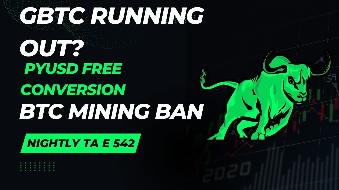 GBTC Running Out?, PYUSD Free Conversion, BTC Mining Ban E 542