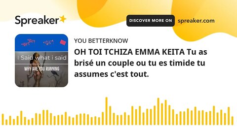 OH TOI TCHIZA EMMA KEITA Tu as brisé un couple ou tu es timide tu assumes c'est tout.