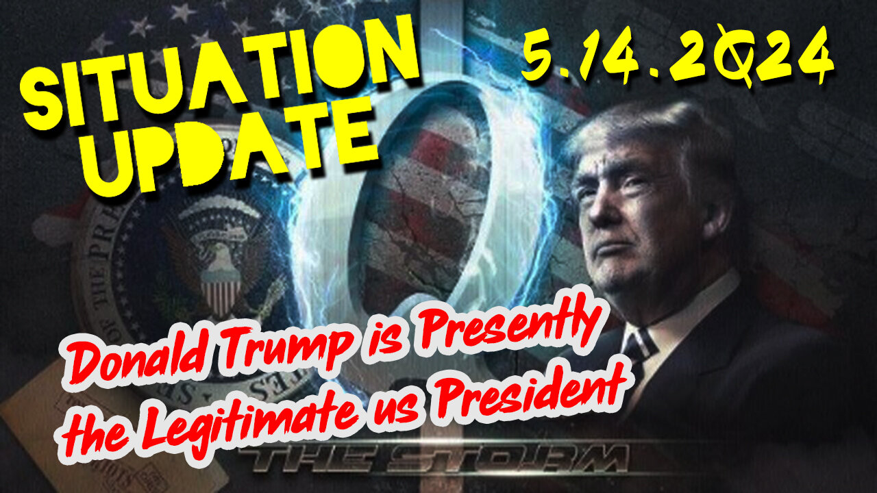 Situation Update 5.14.2Q24 ~ Donald Trump is Presently the Legitimate us President