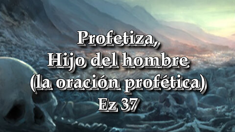 Profetiza, Hijo del hombre (la oración profética) Ez 37