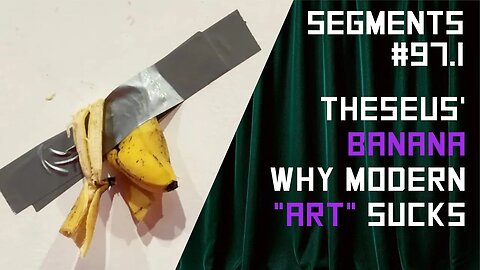 Theseus' Banana or Why Modern "Art" is Stupid - Segments Ep: 97.1 06/05/2023