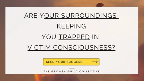 Are Your Surroundings & Relationships Keeping You Trapped in Victim Consciousness?