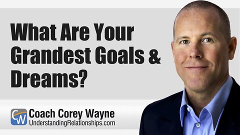 What Are Your Grandest Goals & Dreams?