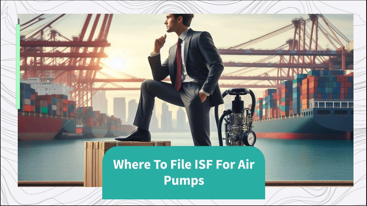 Mastering ISF Filing for Air Pumps: The Ultimate Guide with ISF Customs Broker