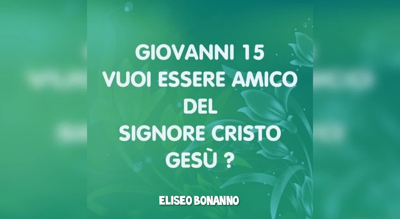 MEDITAZIONE GIOVANNI CAPITOLO 15: VOLETE ESSERE AMICI DEL SIGNORE CRISTO GESU'?