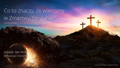 Co to znaczy, że wierzymy w Zmartwychwstanie? (10.02.2019)