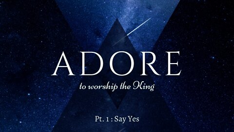 Adore to Worship the King | Say Yes (Part 1)