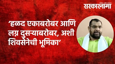 'हळद एकाबरोबर आणि लग्न दुसऱ्याबरोबर, अशी शिवसेनेची भूमिका' | Politics | Maharashtra | Sarkarnama