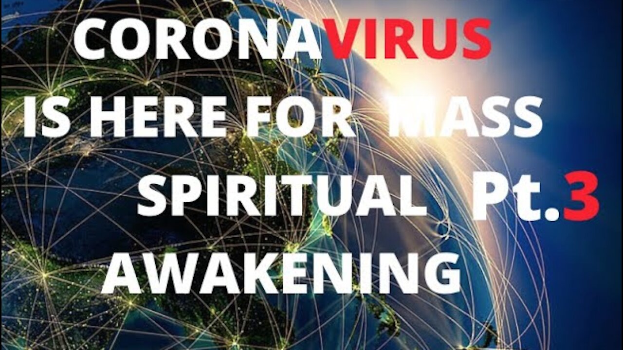 Ep.33 | PART 3 OF 4: HOW CORONAVIRUS IS CAUSING FORCED GLOBAL SPIRITUAL AWAKENING BY FALSE FEAR