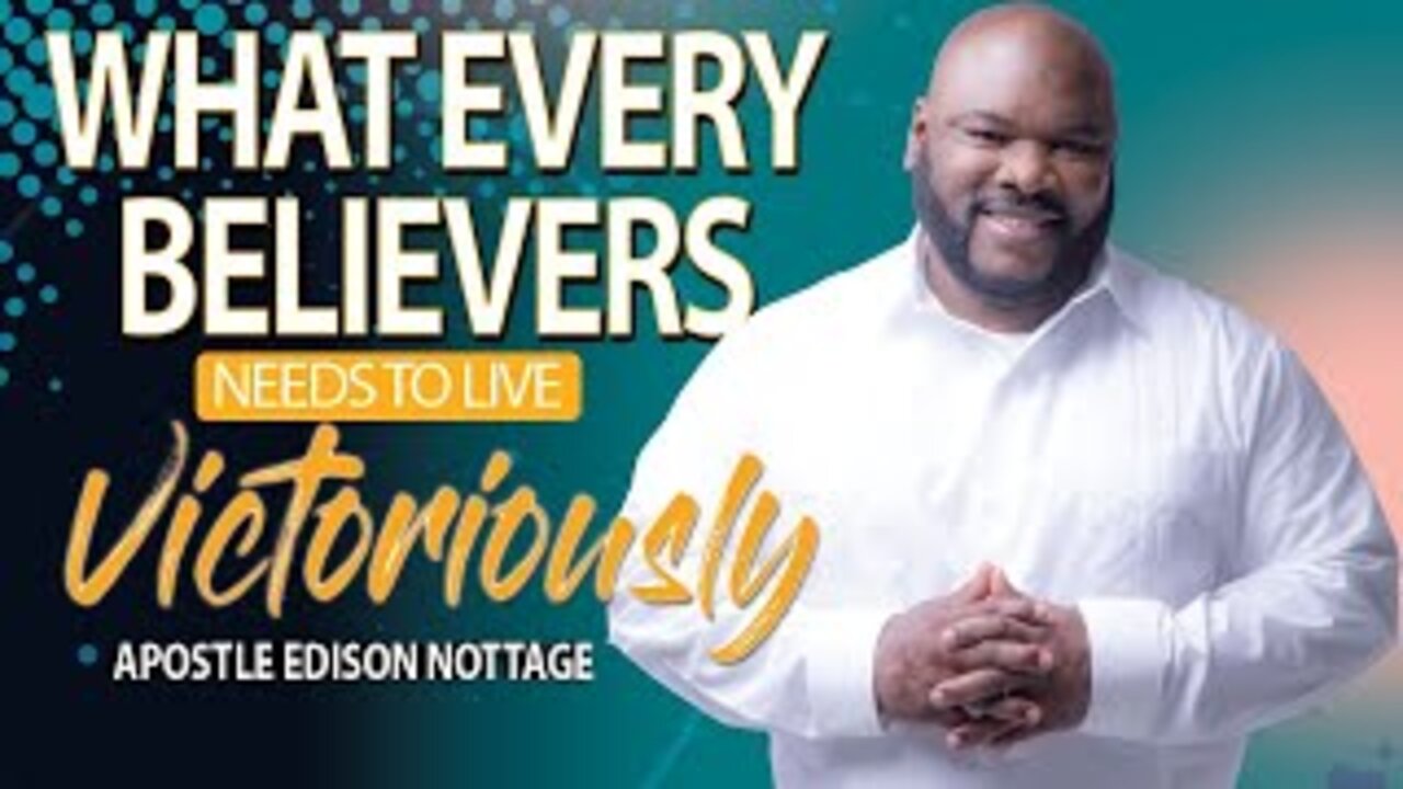 WHAT EVERY BELIEVER NEEDS TO LIVE VICTORIOUSLY | APOSTLE EDISON NOTTAGE
