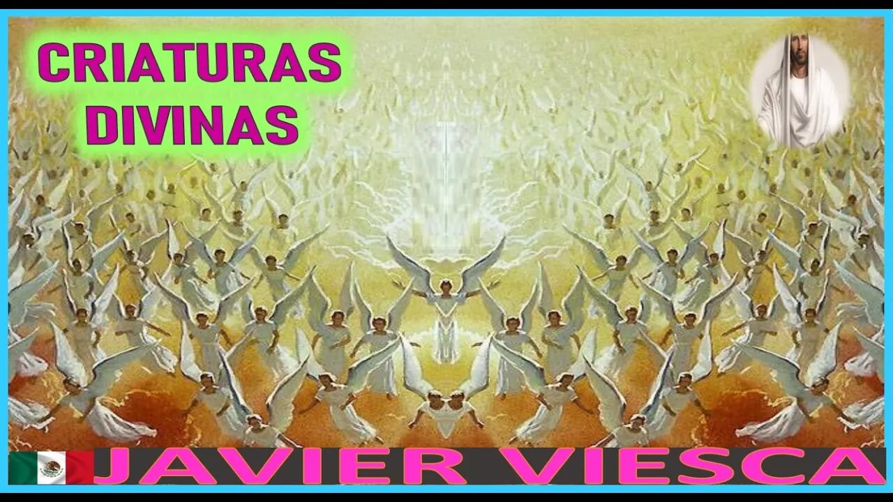 CRIATURAS DIVINAS - MENSAJE DE JESUCRISTO REY A JAVIER VIESCA