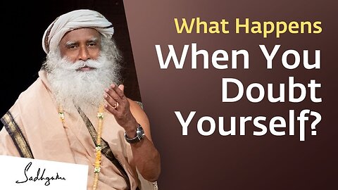 What Happens When You Doubt Yourself Sadhguru