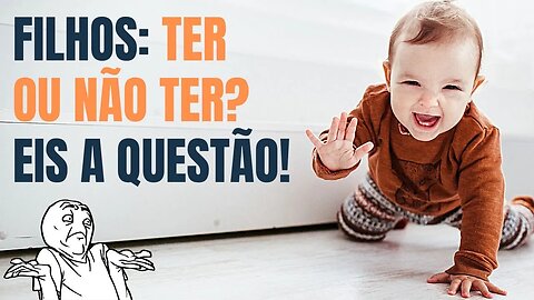 FILHOS: TER OU NÃO TER? EIS A QUESTÃO!