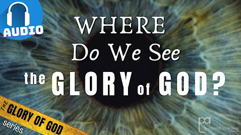 Where Do We See the Glory of God? | The Glory of God Series - 3 of 5