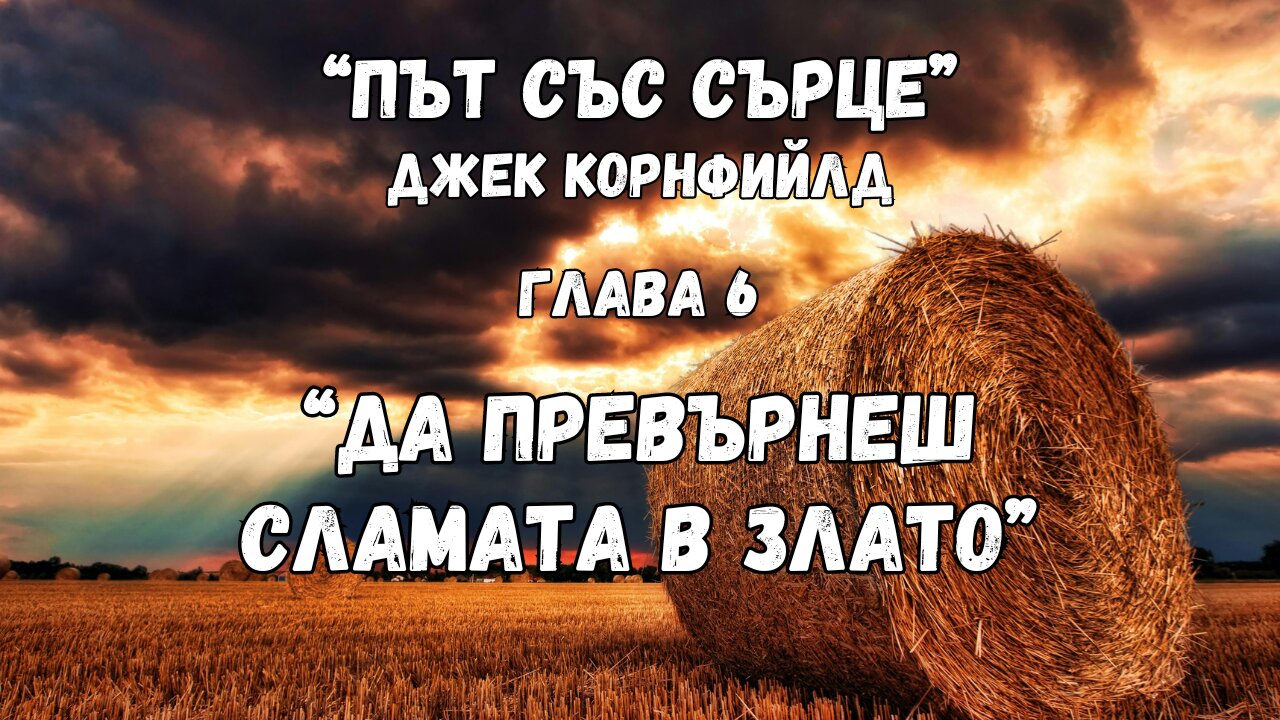 "ДА ПРЕВЪРНЕШ СЛАМАТА В ЗЛАТО" - глава 6 от "ПЪТ СЪС СЪРЦЕ" на Джек Корнфийлд / АУДИОКНИГА