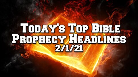 Today’s Top Prophecy Headlines - 2/1/21