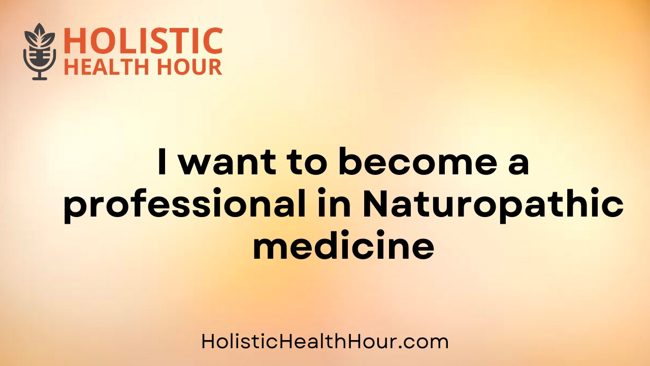 I want to become a professional in Naturopathic medicine?