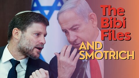 Israel Watch: The Bibi Files And Smotrich