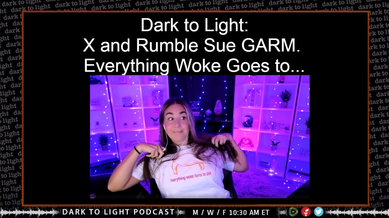 Dark to Light: X and Rumble Sue GARM. Everything Woke Goes to...