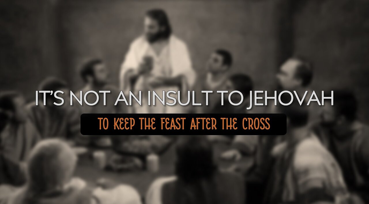 IT'S NOT AN INSULT TO JEHOVAH TO KEEP THE FEAST AFTER THE CROSS