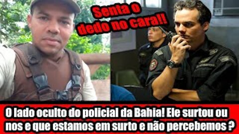 O lado oculto do policial da Bahia! Ele surtou ou nos e que estamos em surto e não percebemos