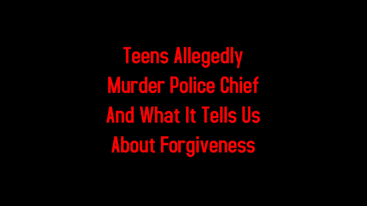 Teens Allegedly Murder Police Chief And What It Tells Us About Forgiveness