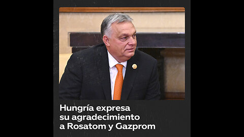 El primer ministro húngaro agradece a Rosatom y Gazprom su cooperación