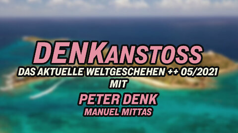 DENKanstoss ++ Das aktuelle Weltgeschehen 05/2021 - mit Peter Denk & Manuel Mittas + ROHFASSUNG