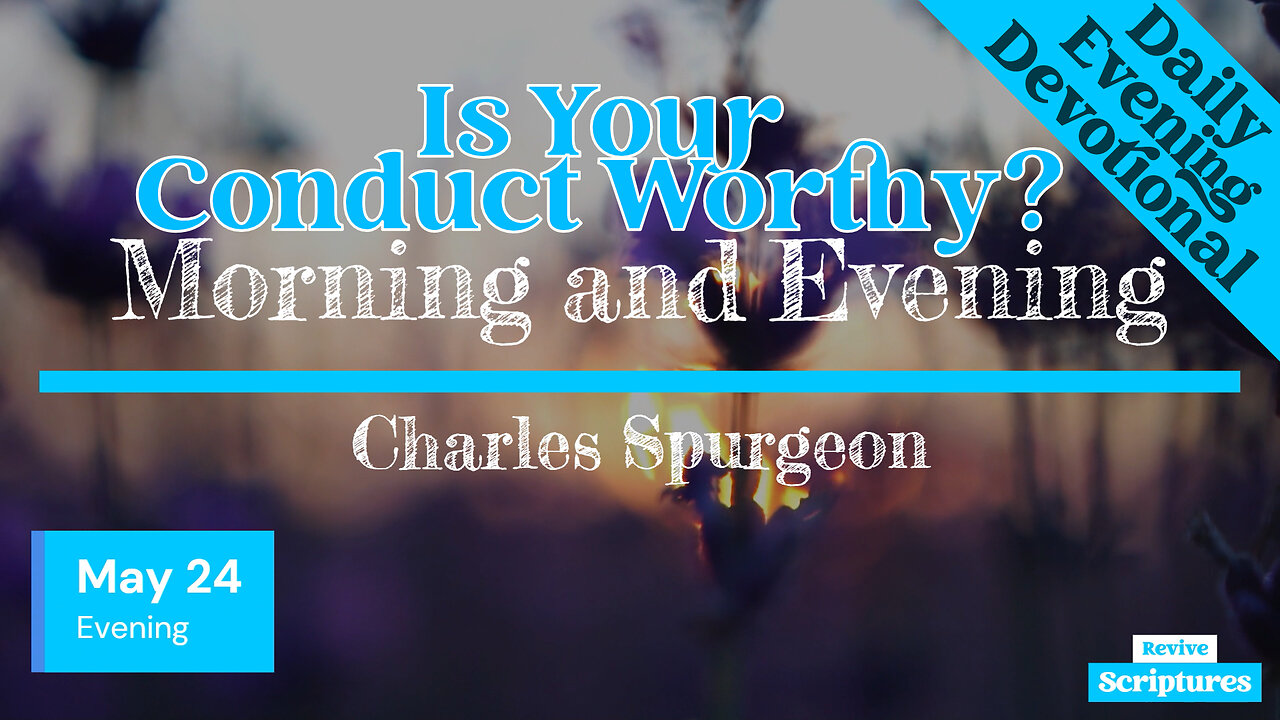 May 24 Evening Devotional | Is Your Conduct Worthy? | Morning and Evening by Charles Spurgeon