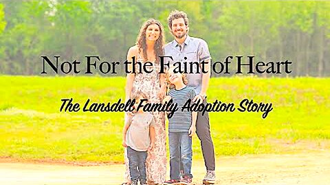 The Lansdell Family Adoption || Not For the Faint of Heart